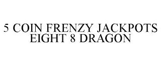 5 COIN FRENZY JACKPOTS EIGHT 8 DRAGON trademark