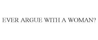 EVER ARGUE WITH A WOMAN? trademark