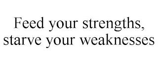 FEED YOUR STRENGTHS, STARVE YOUR WEAKNESSES trademark