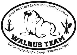 WALRUS TEAM WEAK AND LAZY REALLY UNMOTIVATED SENIORS EAT 'TIL YOU'RE SLEEPY, SLEEP 'TIL YOU'RE HUNGRY! trademark