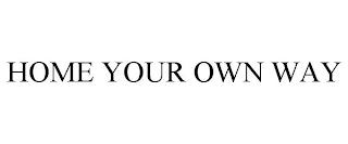 HOME YOUR OWN WAY trademark