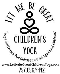 LET ME BE GREAT CHILDREN'S YOGA "YOGA ACTIVITIES FOR CHILDREN OF ALL AGES AND ABILITIES" WWW.LETMEBEGREATCHILDRENSYOGA.COM 757.656.9442 trademark