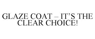 GLAZE COAT - IT'S THE CLEAR CHOICE! trademark