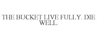 THE BUCKET LIVE FULLY. DIE WELL. trademark