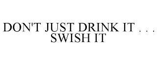 DON'T JUST DRINK IT . . . SWISH IT trademark