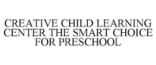 CREATIVE CHILD LEARNING CENTER THE SMART CHOICE FOR PRESCHOOL trademark