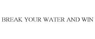 BREAK YOUR WATER AND WIN trademark