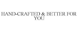 HAND-CRAFTED & BETTER FOR YOU trademark