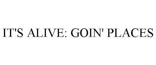 IT'S ALIVE: GOIN' PLACES trademark