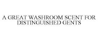 A GREAT WASHROOM SCENT FOR DISTINGUISHED GENTS trademark