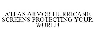 ATLAS ARMOR HURRICANE SCREENS PROTECTING YOUR WORLD trademark