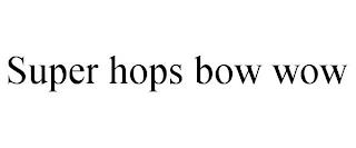 SUPER HOPS BOW WOW trademark