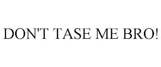 DON'T TASE ME BRO! trademark