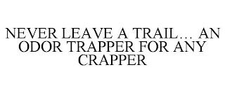 NEVER LEAVE A TRAIL... AN ODOR TRAPPER FOR ANY CRAPPER trademark