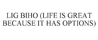 LIG BIHO (LIFE IS GREAT BECAUSE IT HAS OPTIONS) trademark