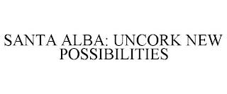 SANTA ALBA: UNCORK NEW POSSIBILITIES trademark