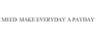 MEED-MAKE EVERYDAY A PAYDAY trademark