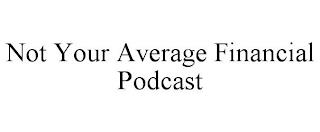 NOT YOUR AVERAGE FINANCIAL PODCAST trademark