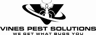 VINES PEST SOLUTIONS WE GET WHAT BUGS YOU V trademark