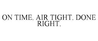 ON TIME. AIR TIGHT. DONE RIGHT. trademark