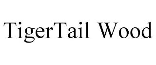 TIGERTAIL WOOD trademark