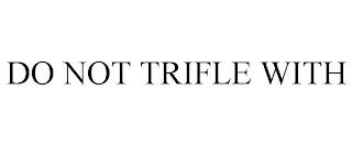 DO NOT TRIFLE WITH trademark