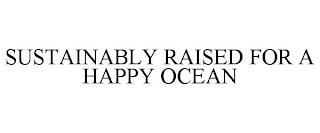 SUSTAINABLY RAISED FOR A HAPPY OCEAN trademark