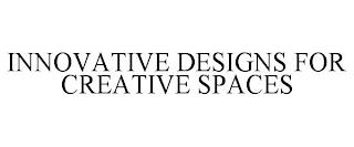 INNOVATIVE DESIGNS FOR CREATIVE SPACES trademark