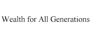 WEALTH FOR ALL GENERATIONS trademark