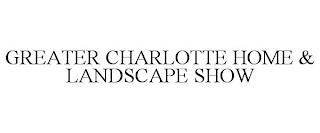 GREATER CHARLOTTE HOME & LANDSCAPE SHOW trademark