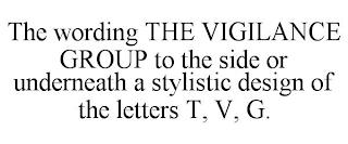 THE WORDING THE VIGILANCE GROUP TO THE SIDE OR UNDERNEATH A STYLISTIC DESIGN OF THE LETTERS T, V, G. trademark