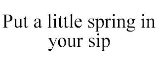 PUT A LITTLE SPRING IN YOUR SIP trademark