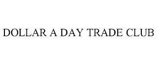 DOLLAR A DAY TRADE CLUB trademark