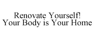 RENOVATE YOURSELF! YOUR BODY IS YOUR HOME trademark