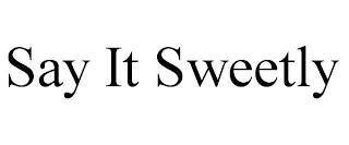 SAY IT SWEETLY trademark