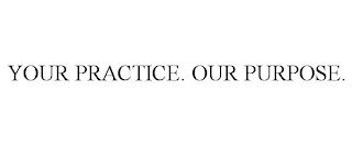 YOUR PRACTICE. OUR PURPOSE. trademark