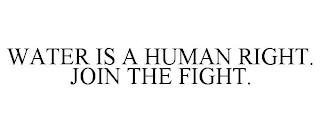 WATER IS A HUMAN RIGHT. JOIN THE FIGHT. trademark