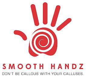 SMOOTH HANDZ DON'T BE CALLOUS WITH YOURCALLUSES. trademark