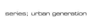 SERIES; URBAN GENERATION trademark