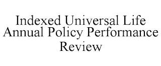 INDEXED UNIVERSAL LIFE ANNUAL POLICY PERFORMANCE REVIEW trademark