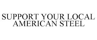 SUPPORT YOUR LOCAL AMERICAN STEEL trademark