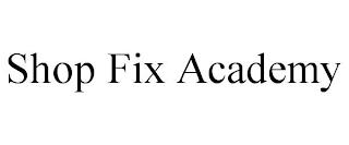 SHOP FIX ACADEMY trademark