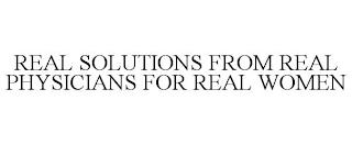 REAL SOLUTIONS FROM REAL PHYSICIANS FOR REAL WOMEN trademark