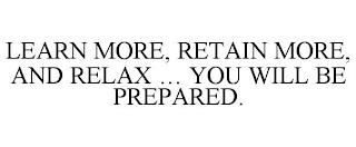 LEARN MORE, RETAIN MORE, AND RELAX ... YOU WILL BE PREPARED. trademark