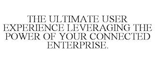 THE ULTIMATE USER EXPERIENCE LEVERAGING THE POWER OF YOUR CONNECTED ENTERPRISE. trademark