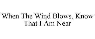 WHEN THE WIND BLOWS, KNOW THAT I AM NEAR trademark