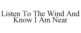 LISTEN TO THE WIND AND KNOW I AM NEAR trademark