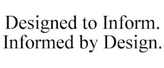 DESIGNED TO INFORM. INFORMED BY DESIGN. trademark