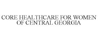 CORE HEALTHCARE FOR WOMEN OF CENTRAL GEORGIA trademark