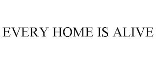 EVERY HOME IS ALIVE trademark